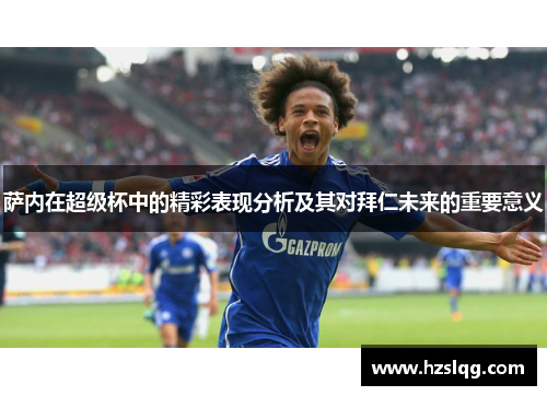 萨内在超级杯中的精彩表现分析及其对拜仁未来的重要意义